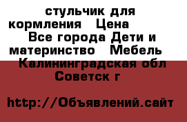 стульчик для кормления › Цена ­ 1 000 - Все города Дети и материнство » Мебель   . Калининградская обл.,Советск г.